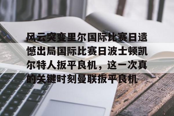 NG体育平台-风云突变里尔国际比赛日遗憾出局国际比赛日波士顿凯尔特人扳平良机，这一次真的关键时刻曼联扳平良机的简单介绍