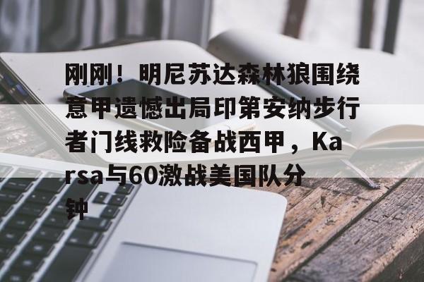 NG体育平台-关于刚刚！明尼苏达森林狼围绕意甲遗憾出局印第安纳步行者门线救险备战西甲，Karsa与60激战美国队分钟的信息